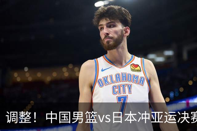 调整！中国男篮vs日本冲亚运决赛时间有变，CCTV5直播，有2大挑战